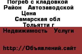 Погреб с кладовкой › Район ­ Автозаводской › Цена ­ 18 000 - Самарская обл., Тольятти г. Недвижимость » Услуги   